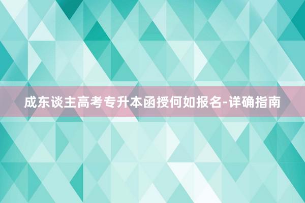 成东谈主高考专升本函授何如报名-详确指南