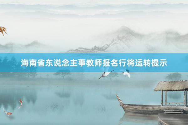 海南省东说念主事教师报名行将运转提示